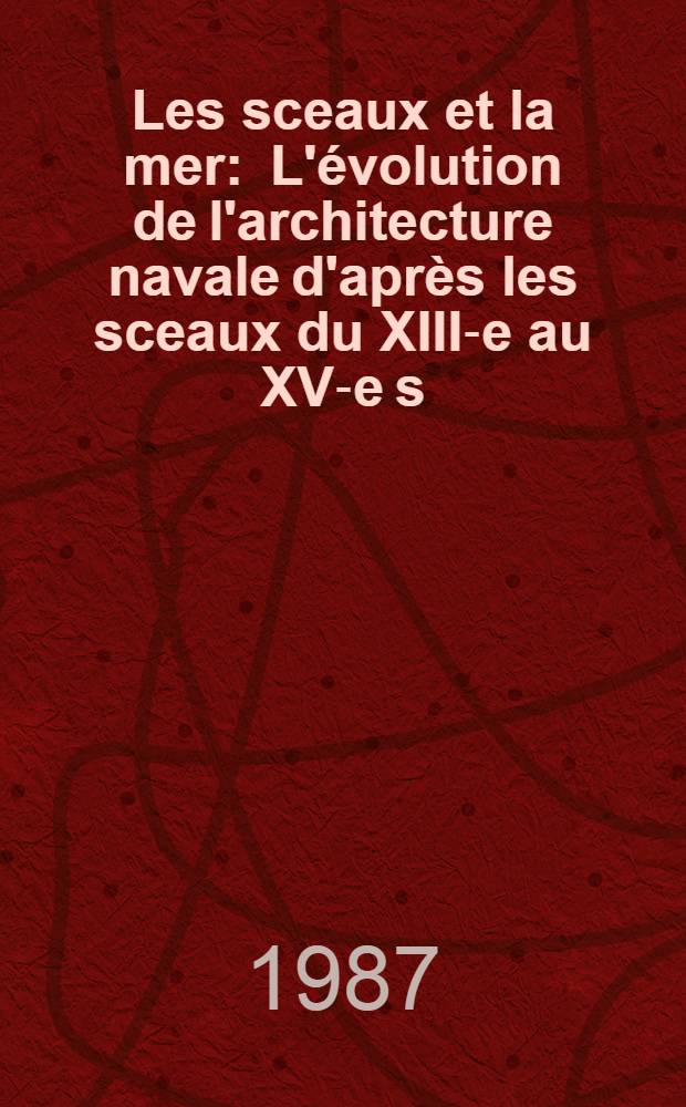 Les sceaux et la mer : L'&eacute;volution de l'architecture navale d'apr&egrave;s les sceaux du XIII-e au XV-e s = Печати и море. Эволюция архитектуры кораблей по печатям с 13 по 15 век