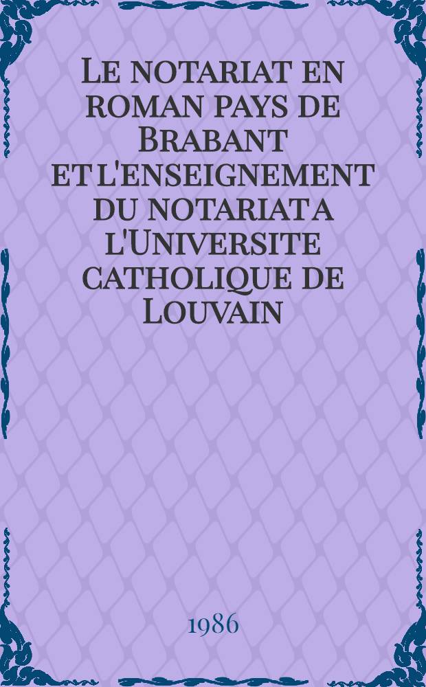 Le notariat en roman pays de Brabant et l'enseignement du notariat a l'Universite catholique de Louvain : Cat. de l'Expos. organisée à Louvain-la-Neuve du 13 au 28 mars 1986 = Нотариус в романской области Брабант и обучение нотариуса в католическом университете Лувена.