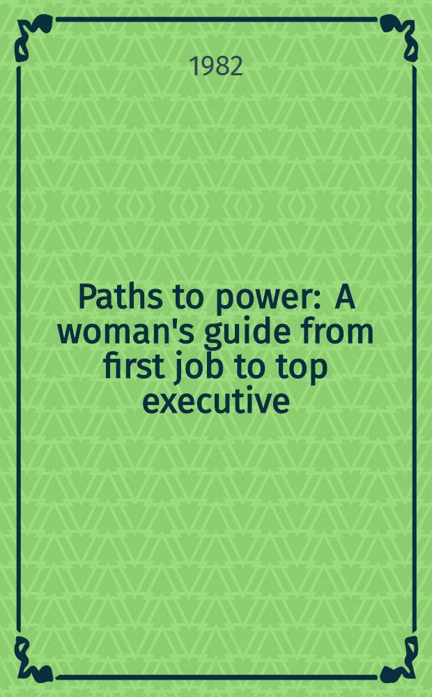 Paths to power : A woman's guide from first job to top executive = Путь к власти. Пособия для женщин от первого места работы до вершин власти.