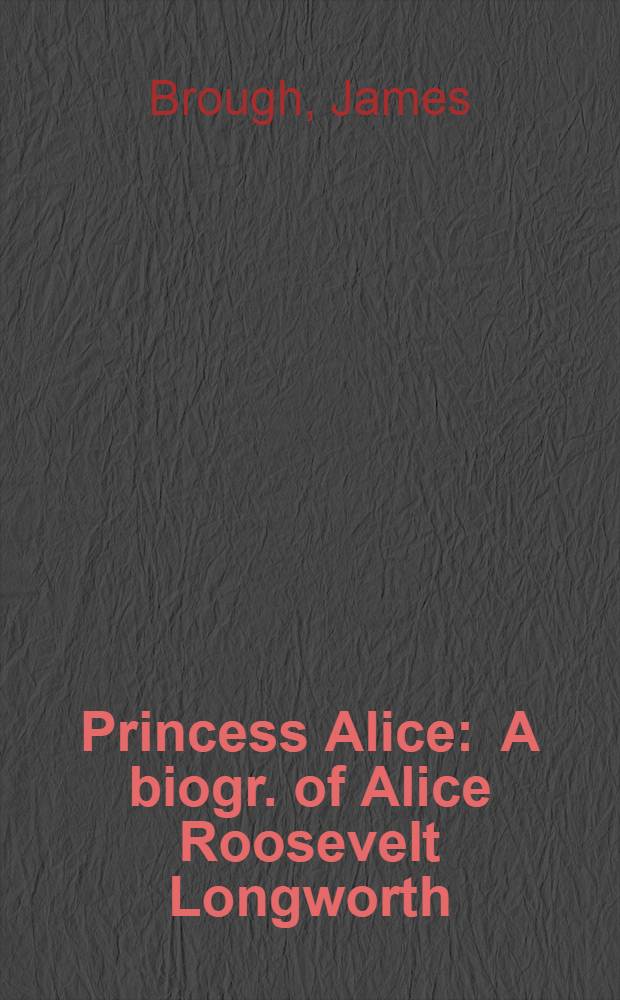 Princess Alice : A biogr. of Alice Roosevelt Longworth = Принцесса Алиса. Биография Алисы Рузвельт.