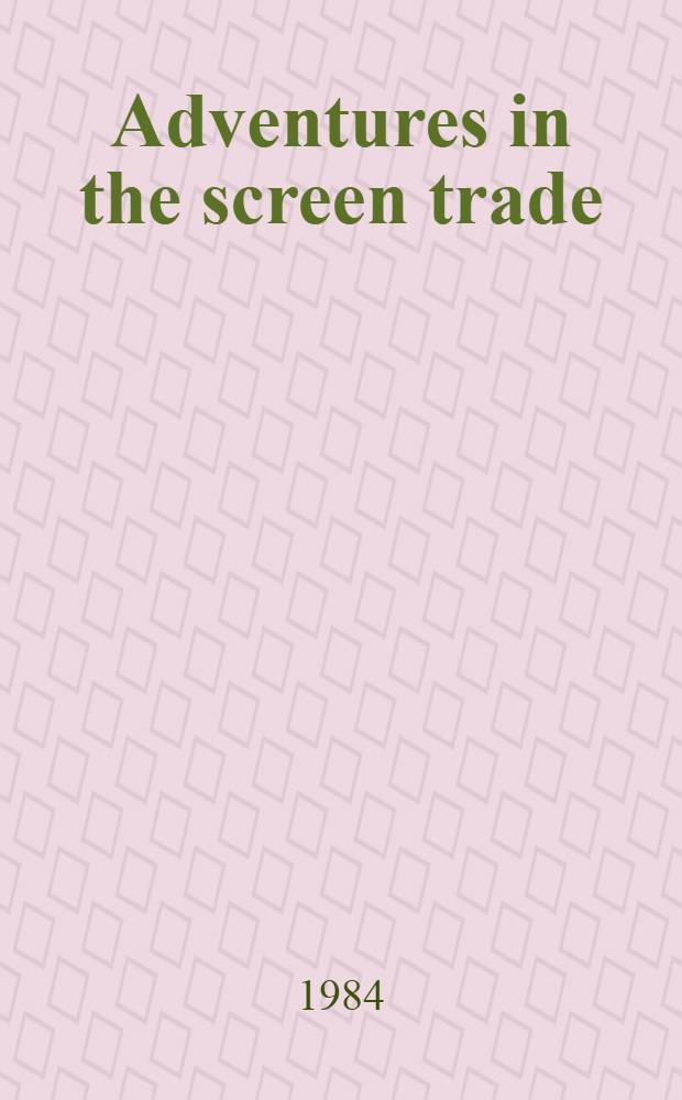 Adventures in the screen trade : A personal view of Hollywood a. screenwriting = Приключения в кинопрофессии:персональный взгляд Голливуда и киносценариста.