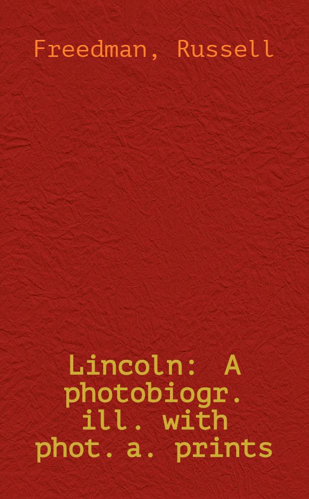 Lincoln : A photobiogr. ill. with phot. a. prints = Линкольн. Биография в фотографиях.