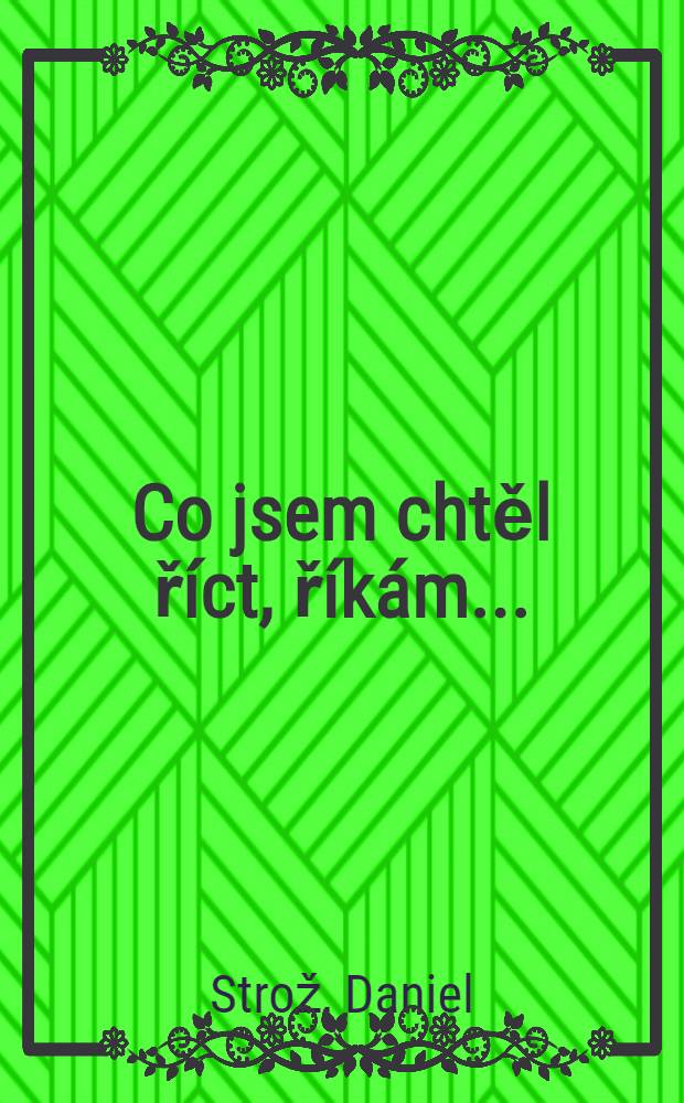 Co jsem chtěl říct, říkám... : Rozhovory z exilového, čes. a sloven. tisku,1985-1993