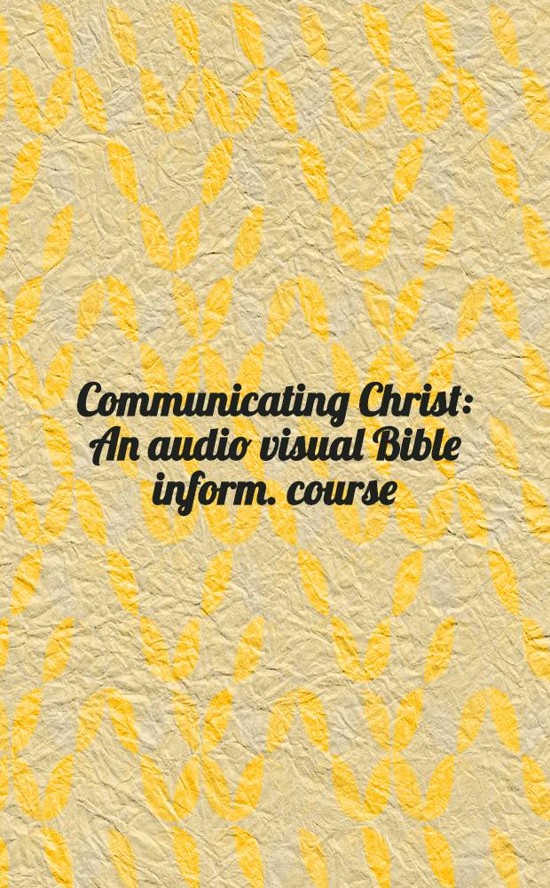 Communicating Christ : An audio visual Bible inform. course