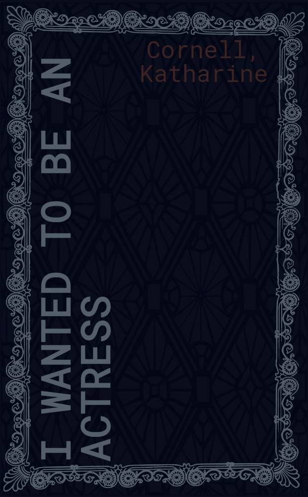 I wanted to be an actress : The autobiogr. of Katharine Cornell as told to Ruth Woodbury Sedgwick = Я хотела быть актрисой. Автобиография Кэтрин Корнелл.