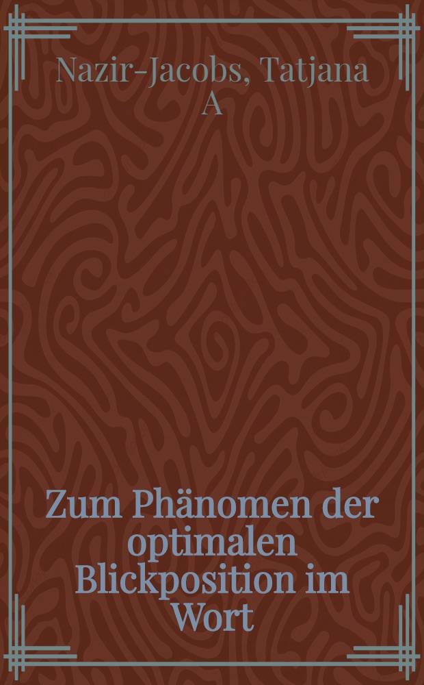 Zum Phänomen der optimalen Blickposition im Wort : Unters. des Einflusses visueller Faktoren auf die Erkennung geschriebener Worte : Inaug.-Diss = О феномене оптимального взгляда на слово. Исследование влияния визуальных факторов на распознавание написанного слова. Дис..