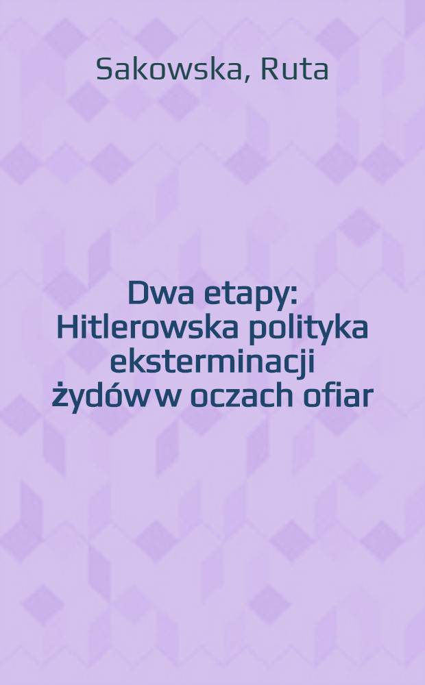 Dwa etapy : Hitlerowska polityka eksterminacji żydów w oczach ofiar : Szkic hist. i dok = Два этапа. Гитлеровская политика уничтожения евреев глазами жертв.