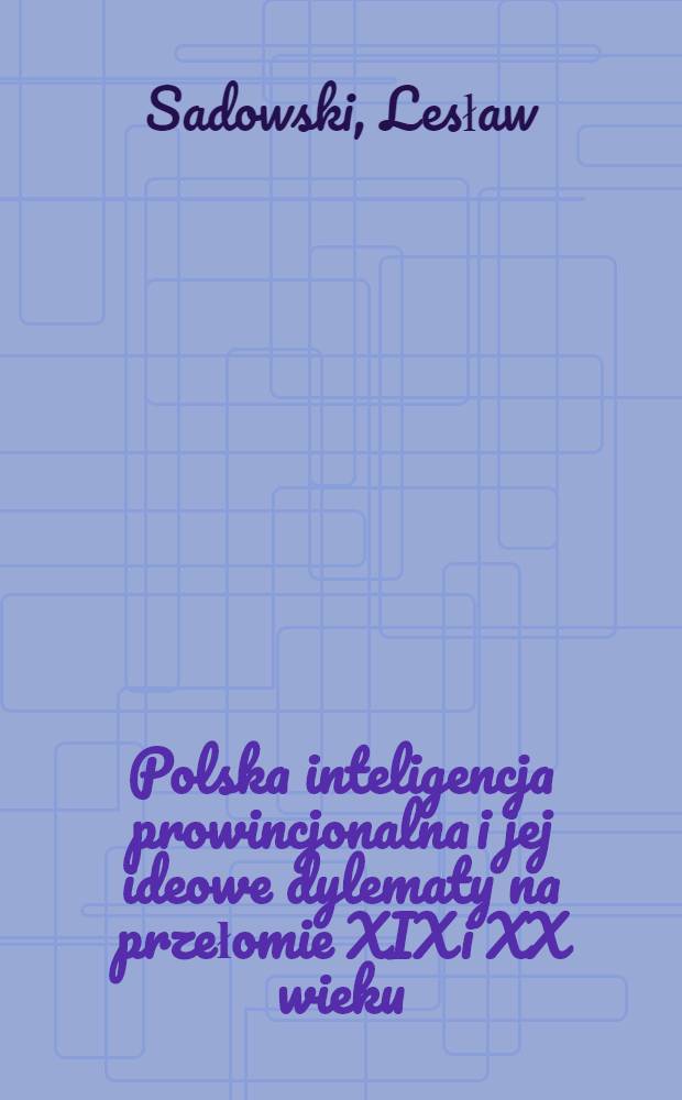 Polska inteligencja prowincjonalna i jej ideowe dylematy na przełomie XIX i XX wieku : (Na przykładzie guberni Łomżyńskiej, Suwalskiej i Białegostoku) = Польская провинциальная интеллигенция и ее идейные дилеммы на рубеже 19-20 в..