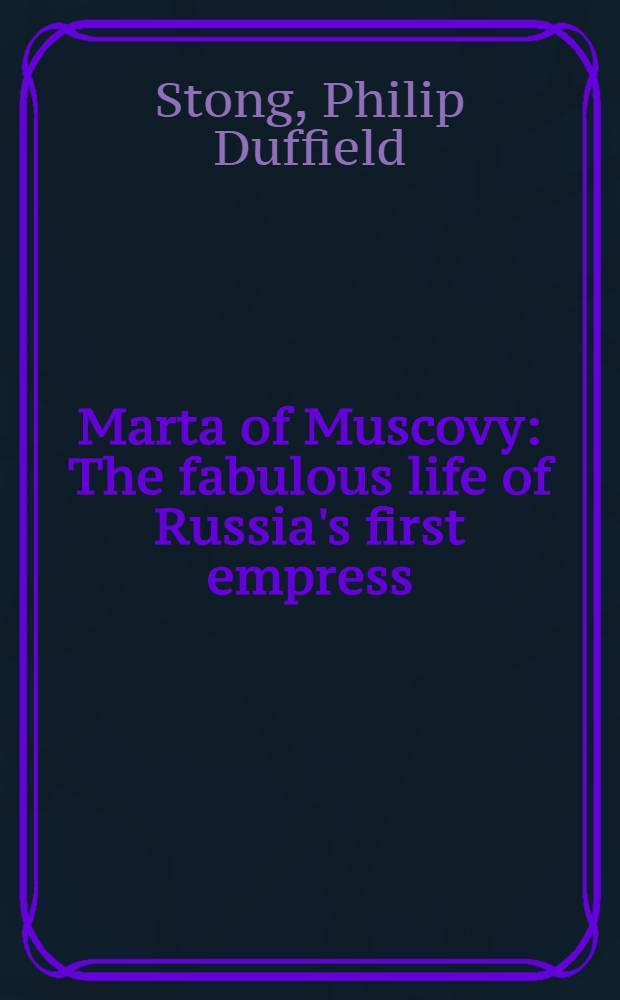 Marta of Muscovy : The fabulous life of Russia's first empress = Марта Московская. История жизни первой русской императрицы.