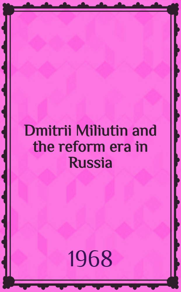 Dmitrii Miliutin and the reform era in Russia = Дмитрий Милютин и эпоха реформ в России.