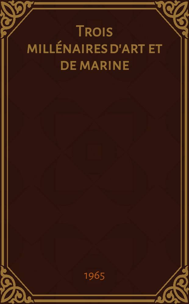 Trois millénaires d'art et de marine : Cat. de l'Expos., Petit palais, Paris, 4 mars - 2 mai 1965