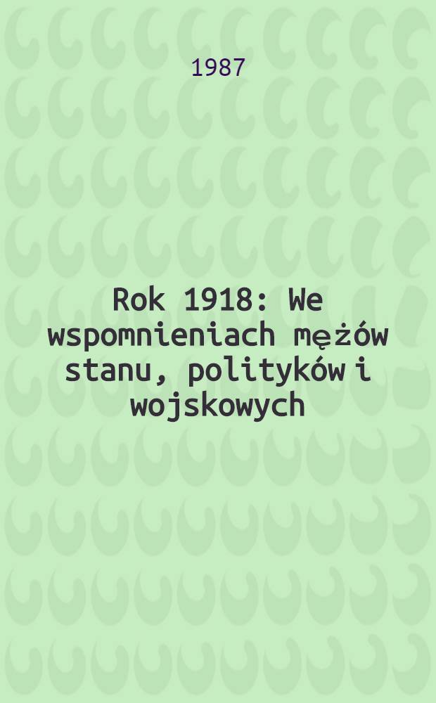 Rok 1918 : We wspomnieniach mężów stanu, polityków i wojskowych = 1918 год.