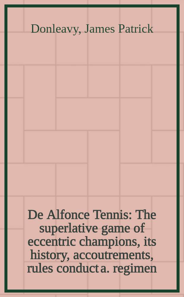 De Alfonce Tennis : The superlative game of eccentric champions, its history, accoutrements, rules conduct a. regimen : A legend