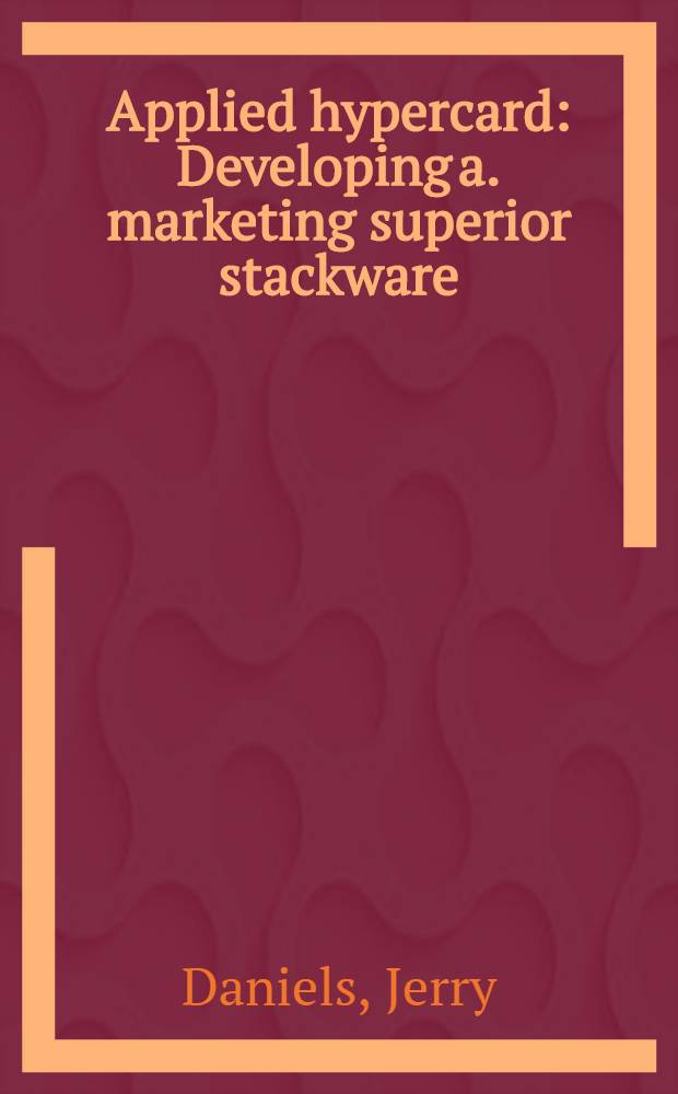 Applied hypercard : Developing a. marketing superior stackware = Применяемые гиперкарты. Развитие и маркетинг знаковых стеков программ.