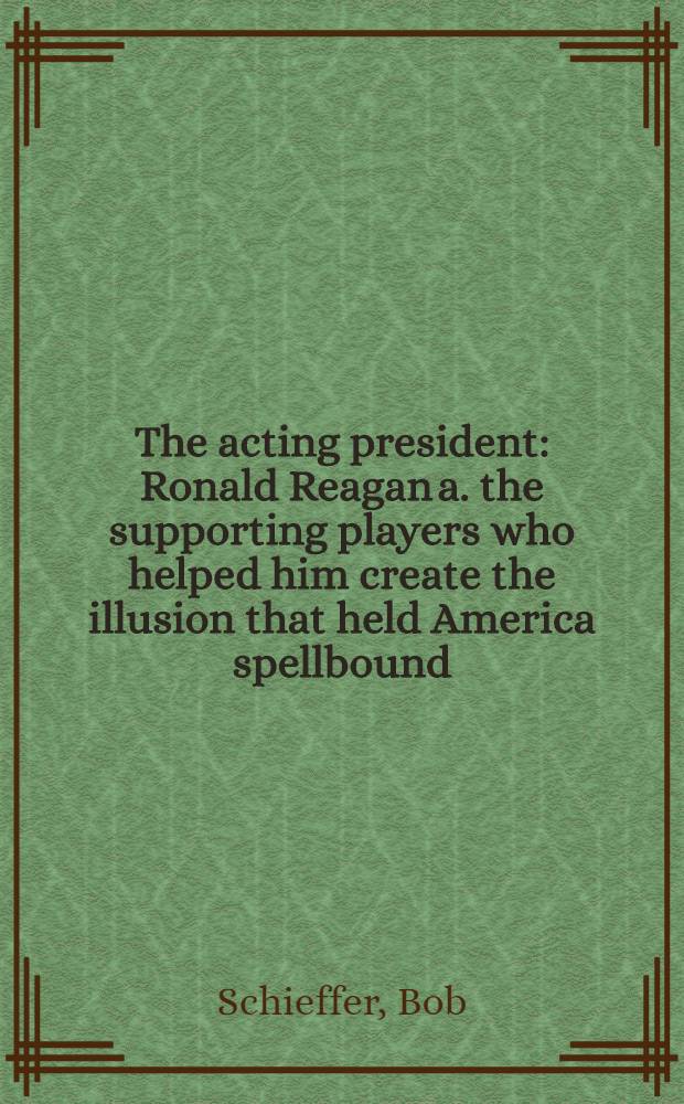 The acting president : Ronald Reagan a. the supporting players who helped him create the illusion that held America spellbound = Действующий президент.