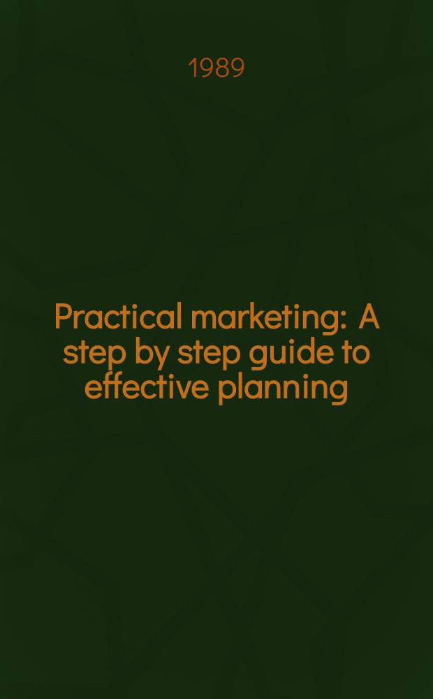 Practical marketing : A step by step guide to effective planning = Практический маркетинг. Руководство по эффективному планированию.