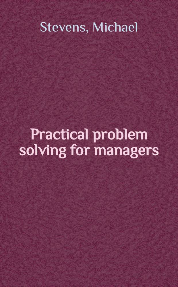 Practical problem solving for managers = Практическое решение проблем для менеджеров.