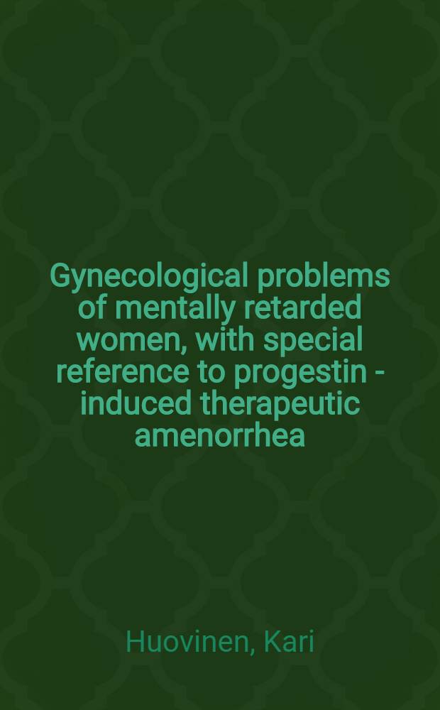 Gynecological problems of mentally retarded women, with special reference to progestin - induced therapeutic amenorrhea : Acad. diss = Гинекологические проблемы умственно-отсталых женщин, с особым вниманием к вызванной прогестином терапевтической аменоррее.. Диссертация.