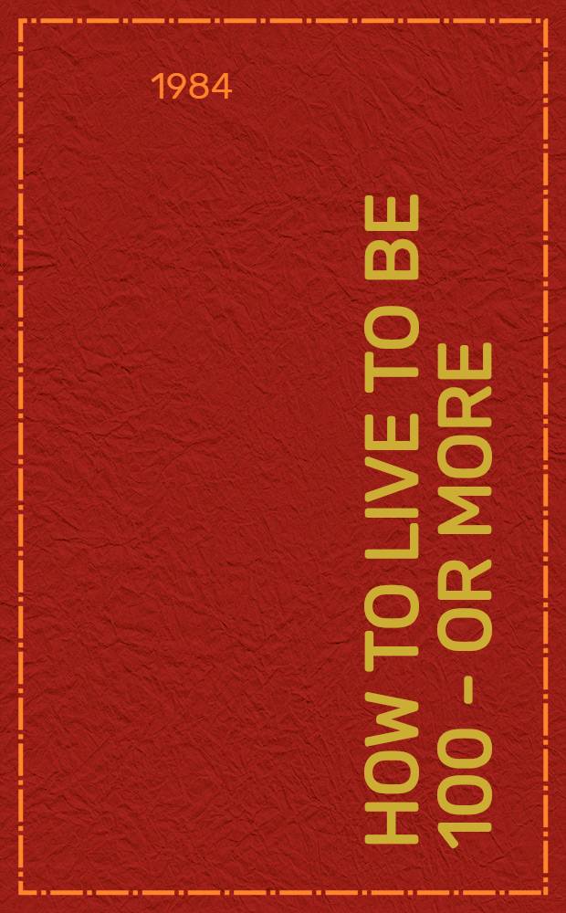 How to live to be 100 - or more : The ultimate diet, sex a. exercise book = Как прожить до ста и более. Книга об основах диеты,сексе и упражнениях..