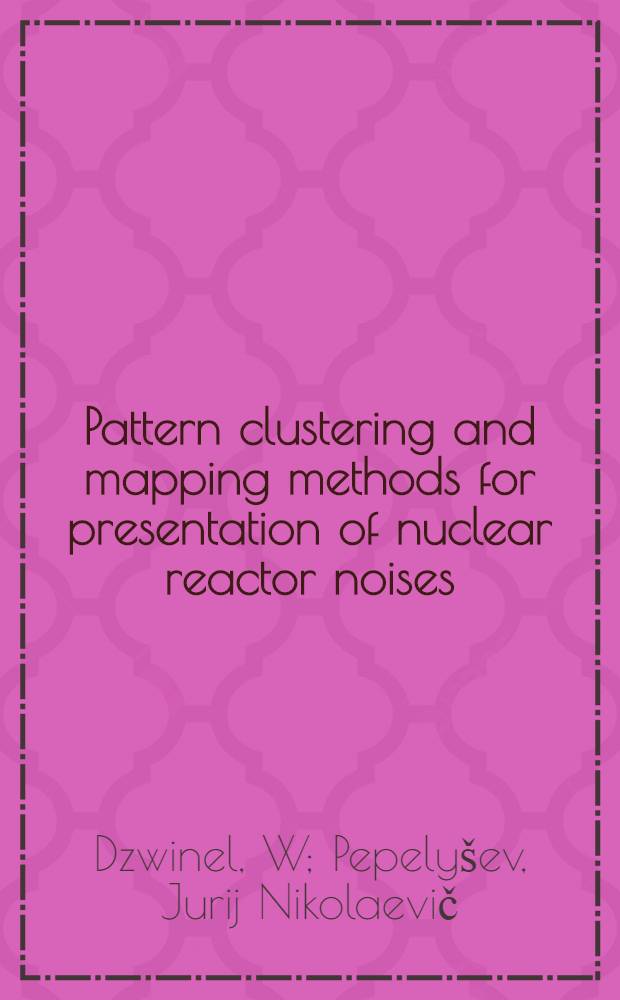 Pattern clustering and mapping methods for presentation of nuclear reactor noises : Talk presented at the IMORN-24 Informal meeting on reactor noise, 22-25 June 1993, Oybin, Germany