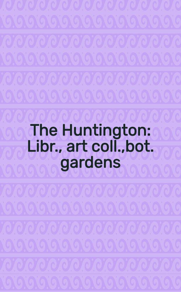 The Huntington : Libr., art coll.,bot. gardens : An ill. guide = Хантингтон. Библиотека. Художественные коллекции. Ботанические сады..