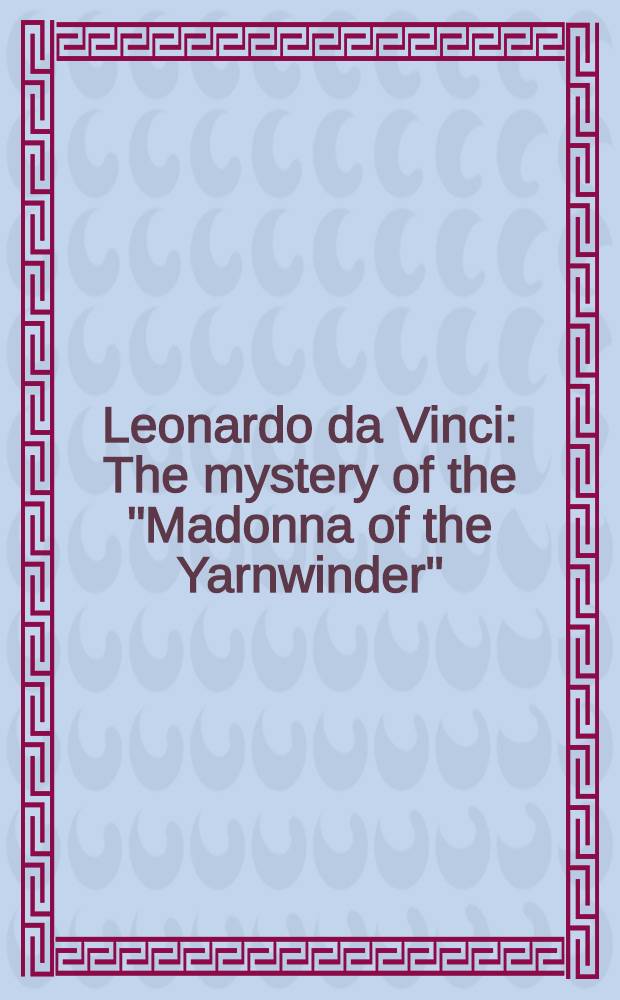 Leonardo da Vinci : The mystery of the "Madonna of the Yarnwinder" : A cat. of the Exhib. held at the Nat. Gallery of Scotland, Edinburgh from 15 May to 12 July, 1992
