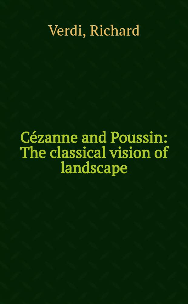 Cézanne and Poussin : The classical vision of landscape : A cat. of the Exhib. held at the Nat. gallery of Scotland, Edinburgh, from 9 Aug. to 21 Oct. 1990