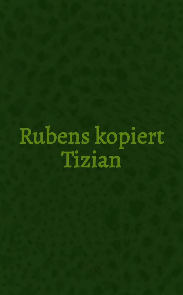Rubens kopiert Tizian : Inaug.-Diss = Рубенс копирует Тициана.