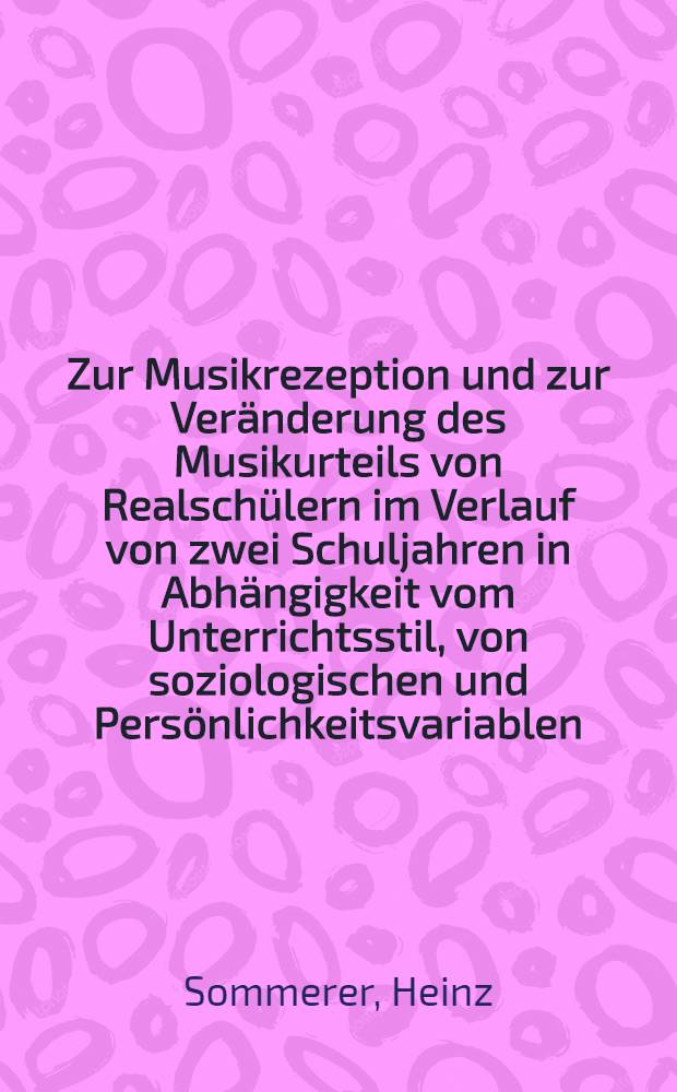 Zur Musikrezeption und zur Veränderung des Musikurteils von Realschülern im Verlauf von zwei Schuljahren in Abhängigkeit vom Unterrichtsstil, von soziologischen und Persönlichkeitsvariablen : Inaug.-Diss
