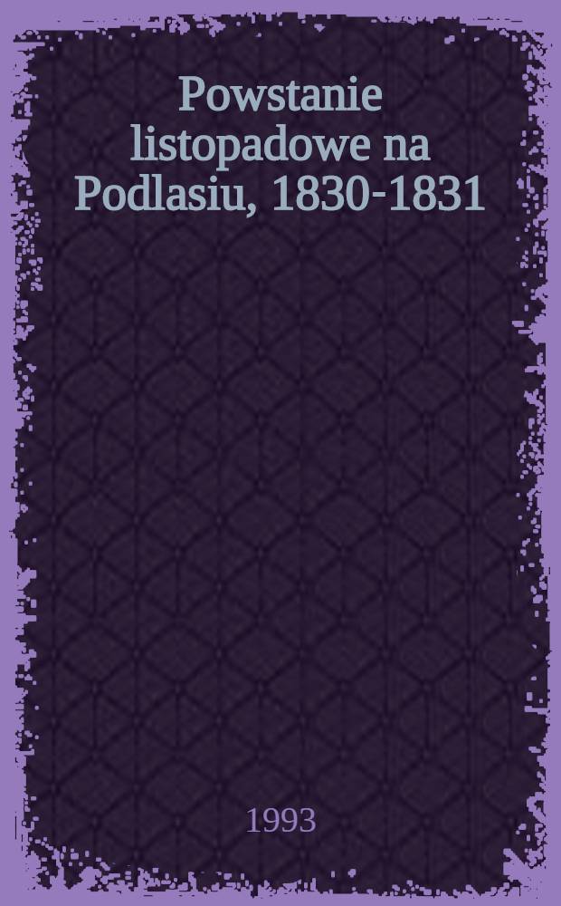 Powstanie listopadowe na Podlasiu, 1830-1831 : Zbiór materiałów = Ноябрьское восстание в Польше,1830-1831.
