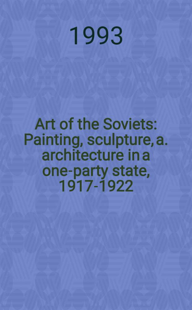 Art of the Soviets : Painting, sculpture, a. architecture in a one-party state, 1917-1922 = Искусство Советов.. Живопись, скульптура и архитектура в однопартийном государстве, 1917-1992.