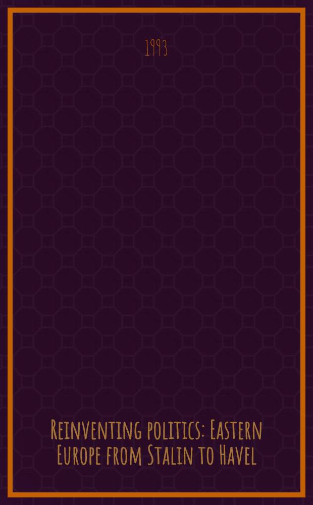 Reinventing politics : Eastern Europe from Stalin to Havel : With a new afterword = Придуманная заново политика. Восточная Европа от Сталина до Гавела.