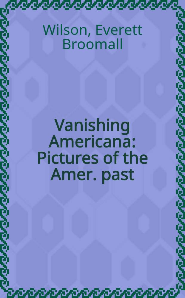 Vanishing Americana : Pictures of the Amer. past = Исчезающая Америка.