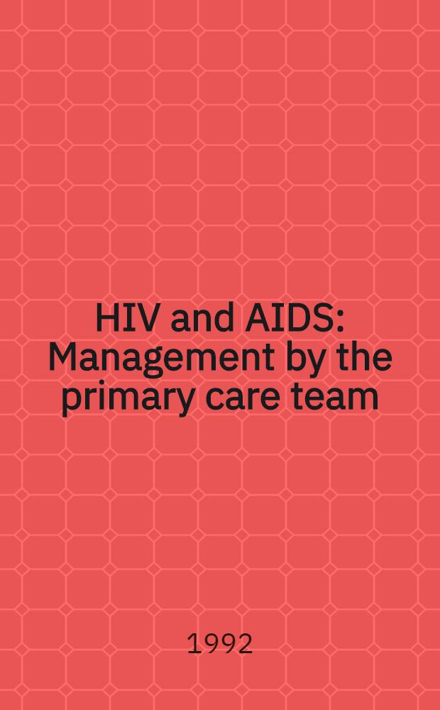 HIV and AIDS : Management by the primary care team = Вирус СПИДа и СПИД. Руководство для группы первичной помощи.