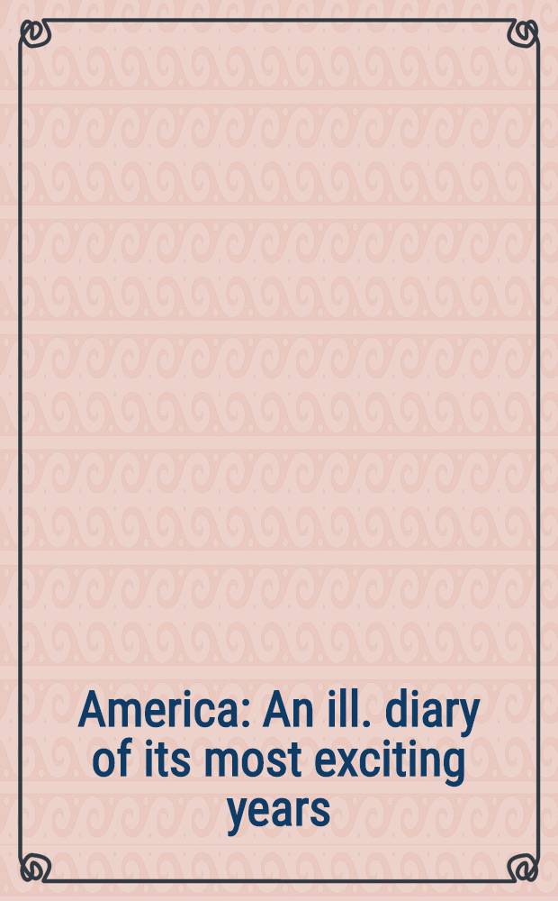 America : An ill. diary of its most exciting years = Америка. Иллюстрированный дневник самых волнующих лет.