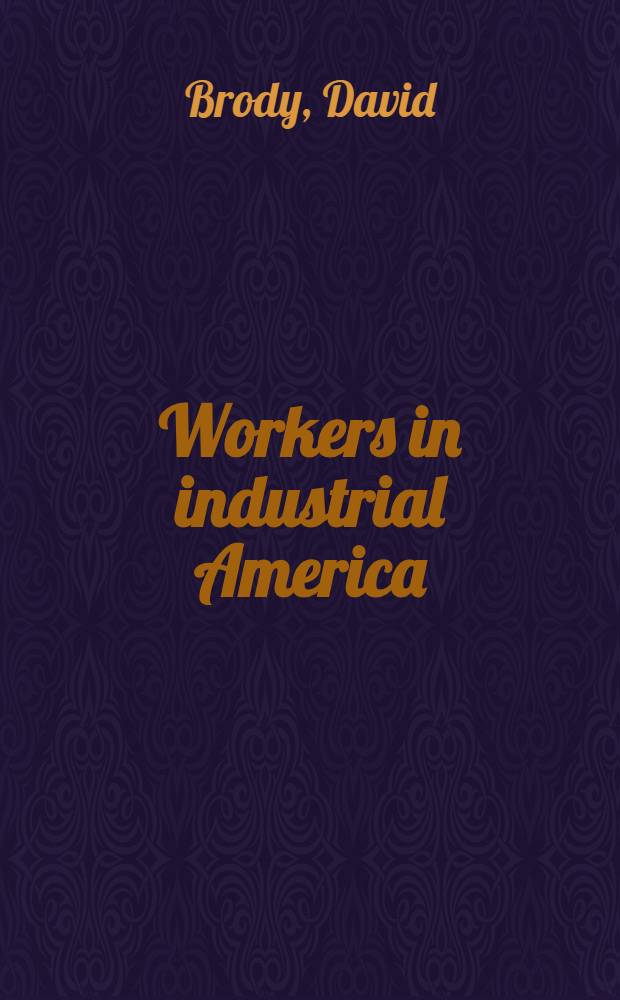 Workers in industrial America : Essays on the twentieth cent. struggle = Рабочие в индустриальной Америке.