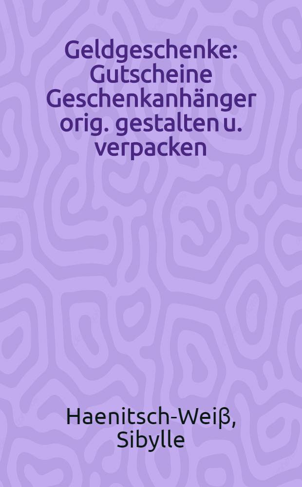 Geldgeschenke : Gutscheine Geschenkanhänger orig. gestalten u. verpacken = Подарки с деньгами, оригинально составленные и упакованные.