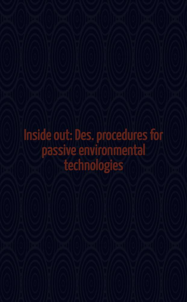 Inside out : Des. procedures for passive environmental technologies = Наизнанку. Проектирование с учетом пассивного влияния окружающей среды.