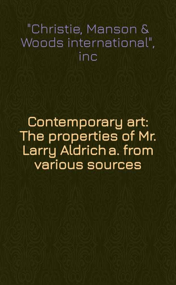 Contemporary art : The properties of Mr. Larry Aldrich a. from various sources : A cat. of publ. auction, New York, Nov. 9, 1988