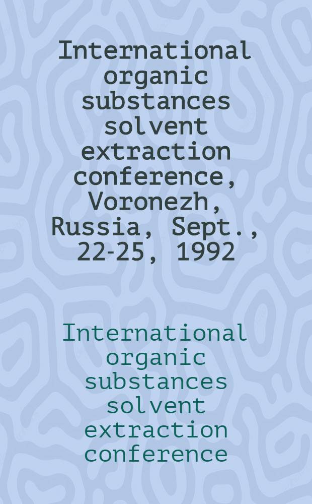 International organic substances solvent extraction conference, Voronezh, Russia, Sept., 22-25, 1992 (ISECOS'92) : Conf. papers = Международная конфедерация по жидкостной экстракции органических веществ.