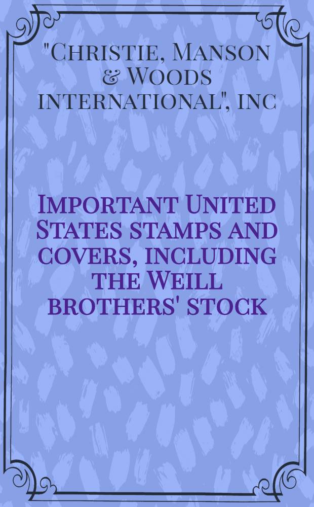 Important United States stamps and covers, including the Weill brothers' stock : A cat. of publ. aucton, New York, Oct. 12,1989 = Кристи. Знаменитые американские марки и конверты.