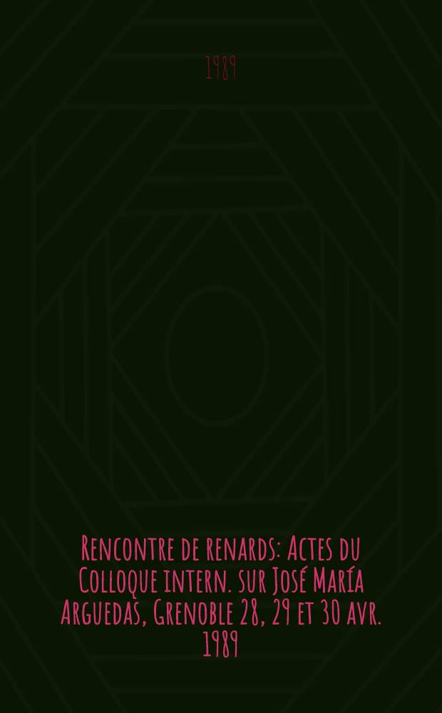 Rencontre de renards : Actes du Colloque intern. sur José María Arguedas, Grenoble 28, 29 et 30 avr. 1989 = Международный коллоквиум,посвященный творчеству Хосе Марии Аргедасу.