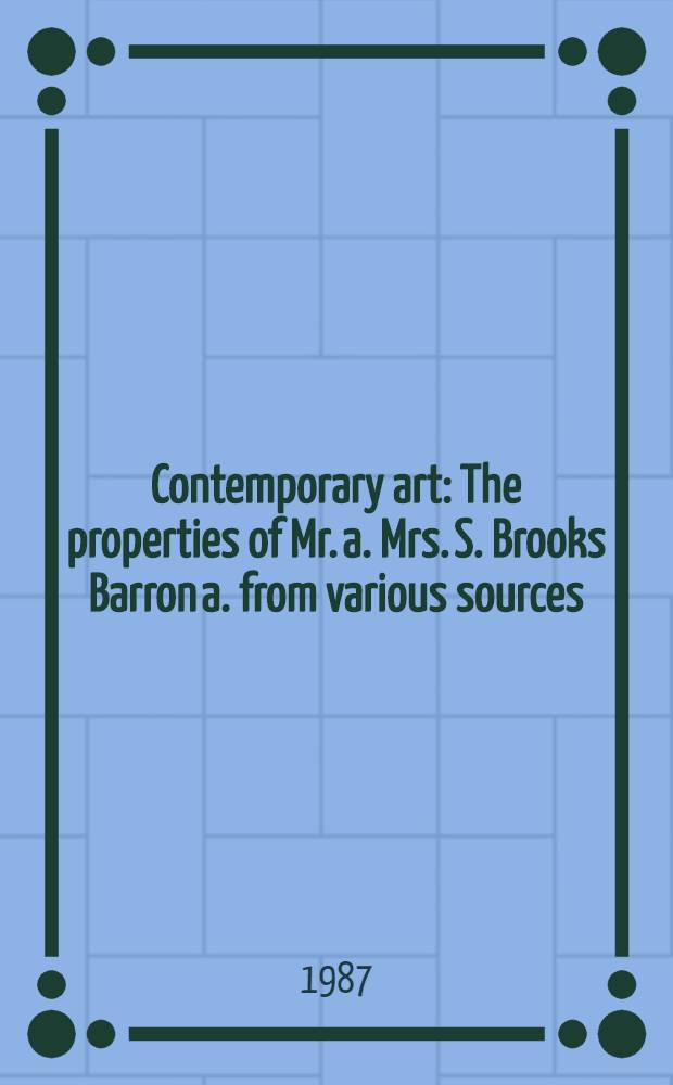 Contemporary art : The properties of Mr. a. Mrs. S. Brooks Barron a. from various sources : A cat. of publ. auction, New York, Febr.21, 1987 = Современное искусство.