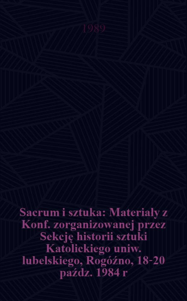 Sacrum i sztuka : Materiały z Konf. zorganizowanej przez Sekcję historii sztuki Katolickiego uniw. lubelskiego, Rogóźno, 18-20 paźdz. 1984 r = Святыня и искусство.