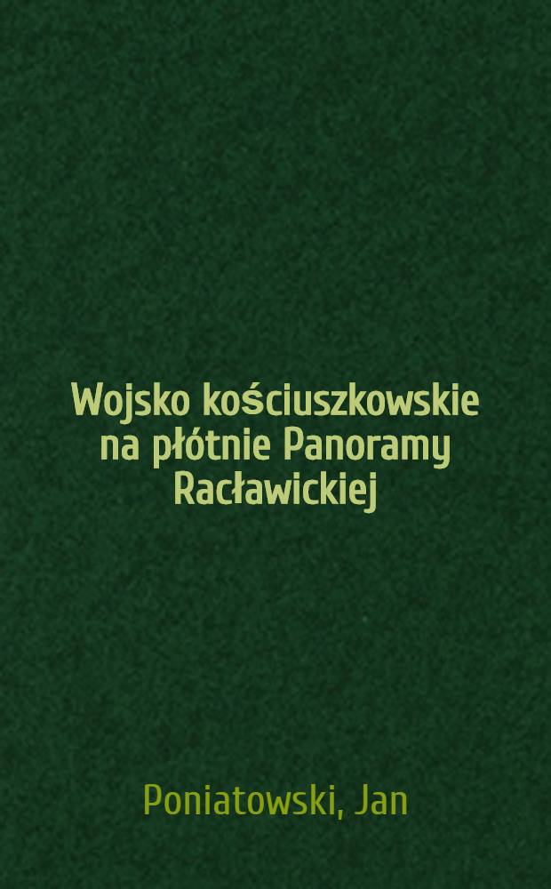Wojsko kościuszkowskie na płótnie Panoramy Racławickiej = Войско Костюшко на полотне Раклавицкой панорамы.
