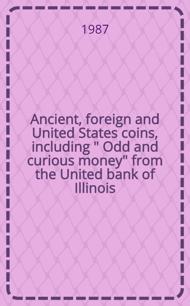 Ancient, foreign and United States coins, including " Odd and curious money" from the United bank of Illinois : A cat. of publ. auction, New York, June 15, 1987 = Кристи.Монеты древние,зарубежные и Соединенных Штатов.