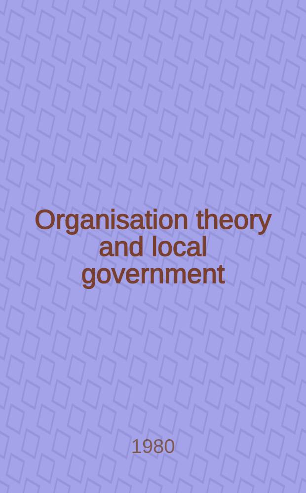Organisation theory and local government = Организационная теория и местное правительство.