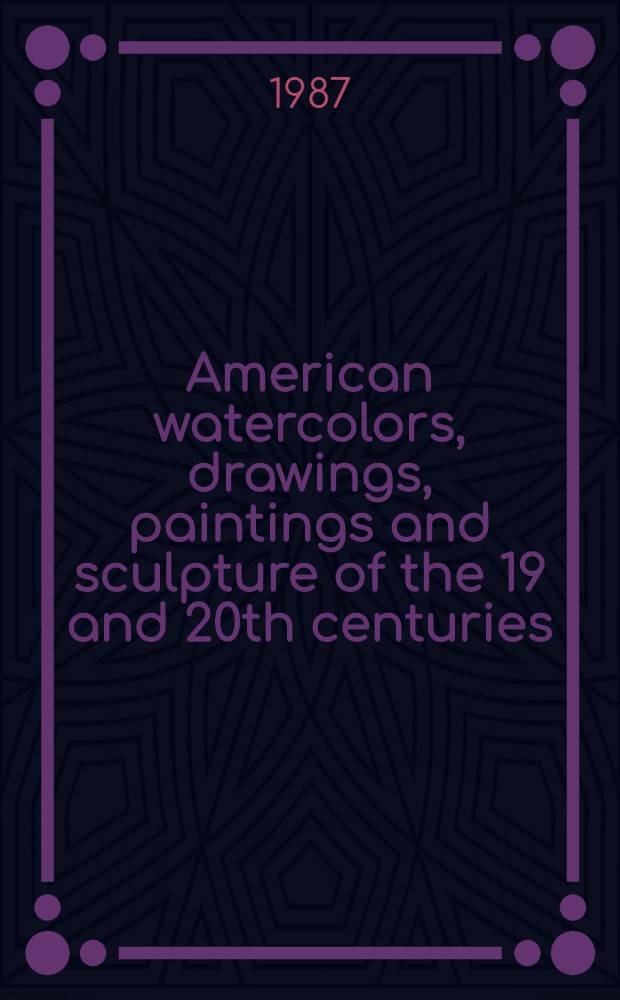 American watercolors, drawings, paintings and sculpture of the 19 and 20th centuries : The properties of the estate of Eleanor Barton et al. : A cat. of publ. auction, New York, Oct. 1, 1987 = Кристи.Американские акварели,рисунки,картины и скульптура19-20в.