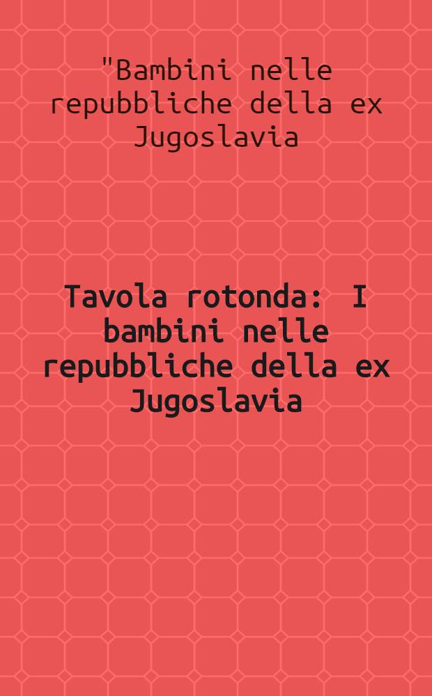 Tavola rotonda : I bambini nelle repubbliche della ex Jugoslavia: quale futuro?, [Trieste, 26 giugno 1993] = Дети в республиках бывшей Югославии. Какое будущее?.