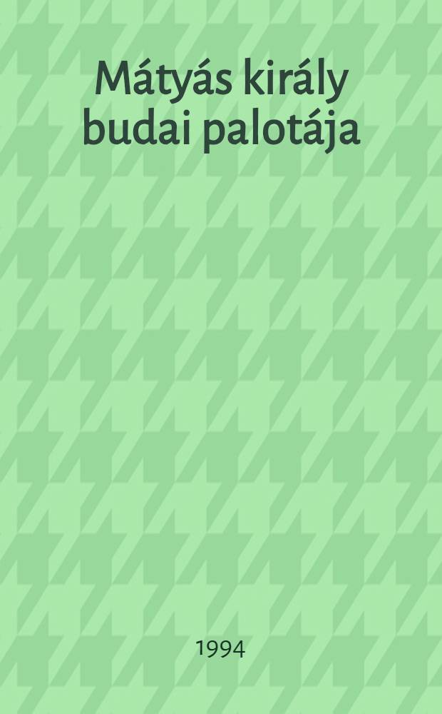 Mátyás király budai palotája = Матьяш король будайского замка.